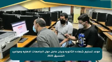 موعد تسليم شهادة الثانوية وبيان عاجل حول الجامعات الأهلية ومواعيد التنسيق 2025